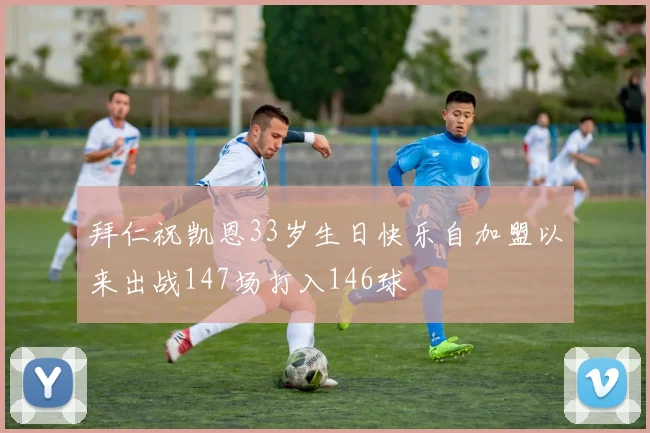 拜仁祝凯恩33岁生日快乐自加盟以来出战147场打入146球