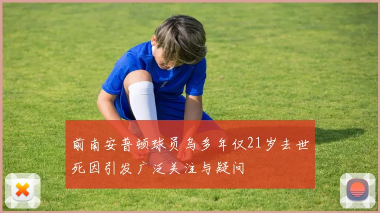 前南安普顿球员乌多年仅21岁去世死因引发广泛关注与疑问
