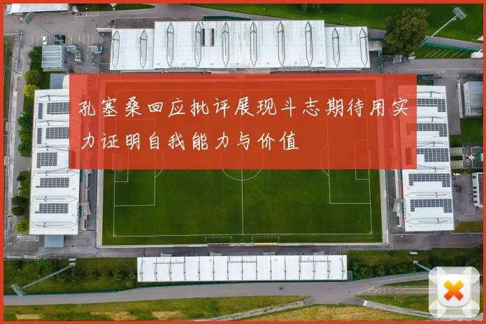 孔塞桑回应批评展现斗志期待用实力证明自我能力与价值