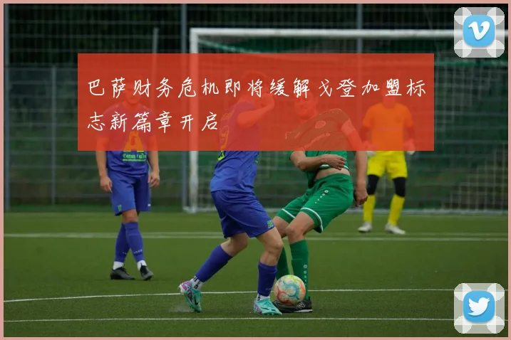 巴萨财务危机即将缓解戈登加盟标志新篇章开启