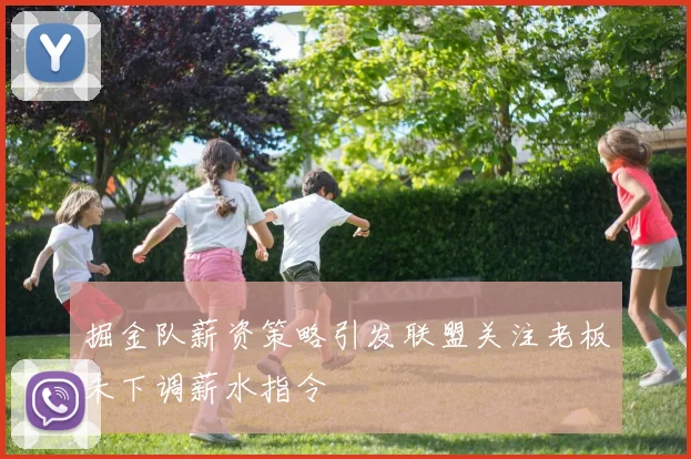 掘金队薪资策略引发联盟关注老板未下调薪水指令