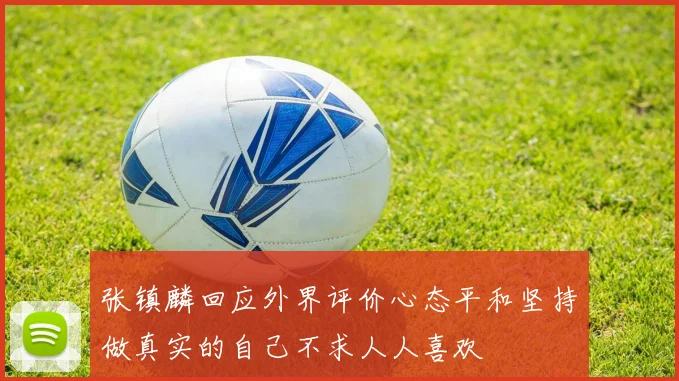 张镇麟回应外界评价心态平和坚持做真实的自己不求人人喜欢