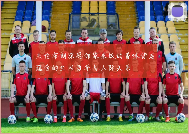 杰伦布朗深思邻家米饭的香味背后蕴含的生活哲学与人际关系