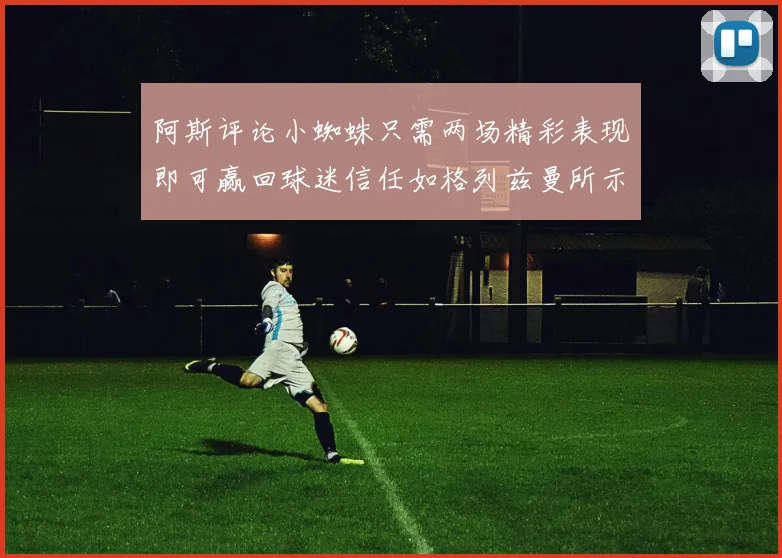 阿斯评论小蜘蛛只需两场精彩表现即可赢回球迷信任如格列兹曼所示