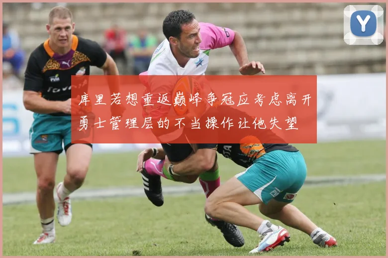 库里若想重返巅峰争冠应考虑离开勇士管理层的不当操作让他失望