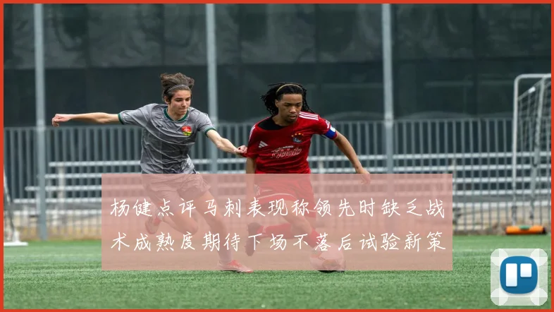 杨健点评马刺表现称领先时缺乏战术成熟度期待下场不落后试验新策略